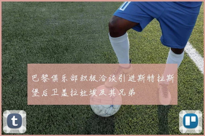 巴黎俱乐部积极洽谈引进斯特拉斯堡后卫盖拉杜埃及其兄弟
