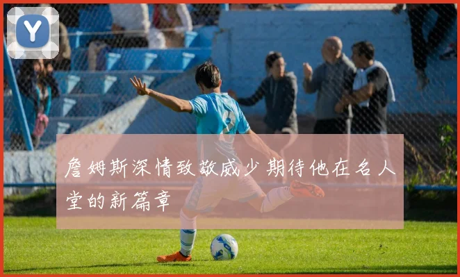 詹姆斯深情致敬威少期待他在名人堂的新篇章