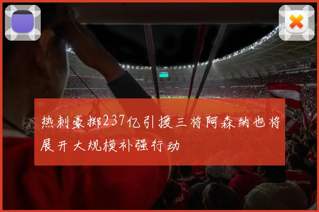 热刺豪掷237亿引援三将阿森纳也将展开大规模补强行动