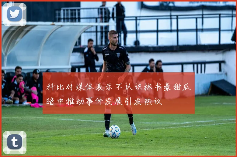 科比对媒体表示不认识林书豪甜瓜暗中推动事件发展引发热议