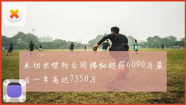 米切尔续约合同揭秘起薪6090万最后一年高达7550万