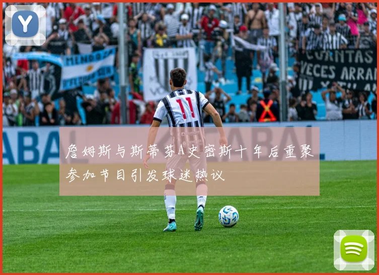 詹姆斯与斯蒂芬A史密斯十年后重聚参加节目引发球迷热议