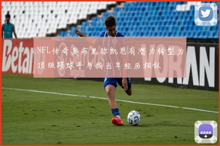 NFL传奇奥布里称凯恩有潜力转型为顶级踢球手与我当年经历相似