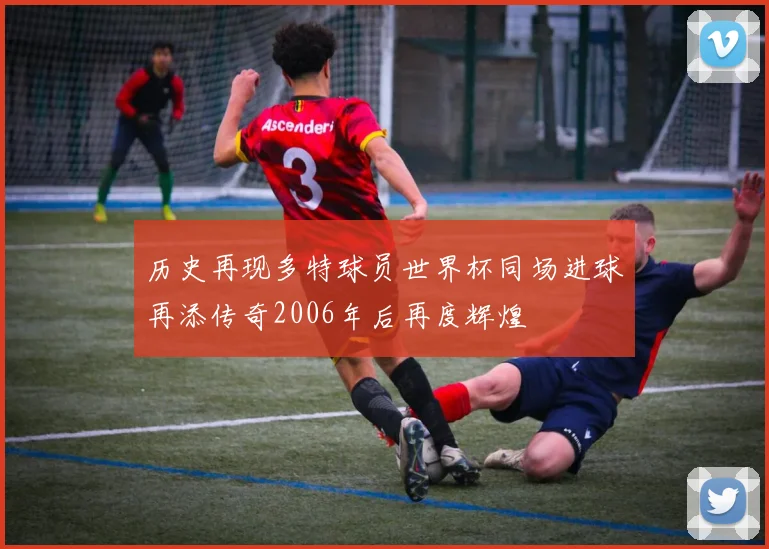 历史再现多特球员世界杯同场进球再添传奇2006年后再度辉煌