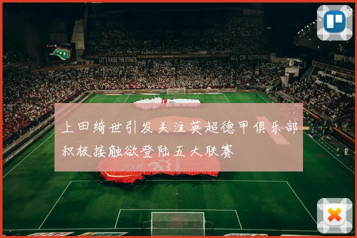 上田绮世引发关注英超德甲俱乐部积极接触欲登陆五大联赛