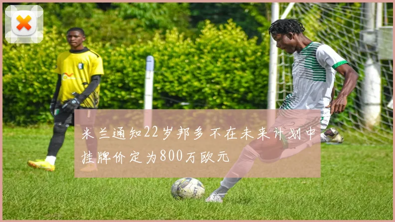 米兰通知22岁邦多不在未来计划中挂牌价定为800万欧元