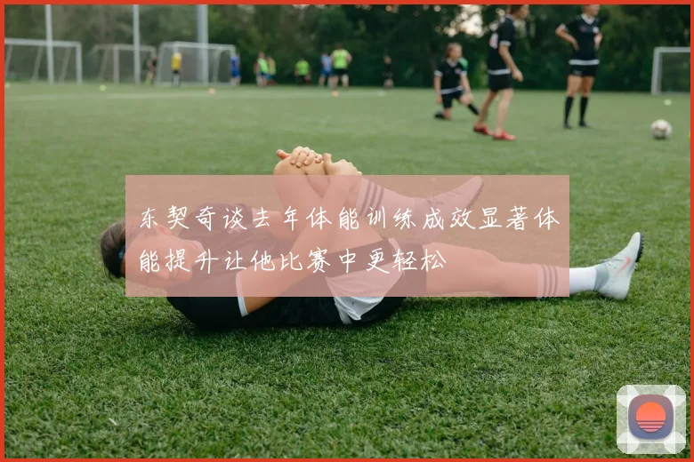东契奇谈去年体能训练成效显著体能提升让他比赛中更轻松